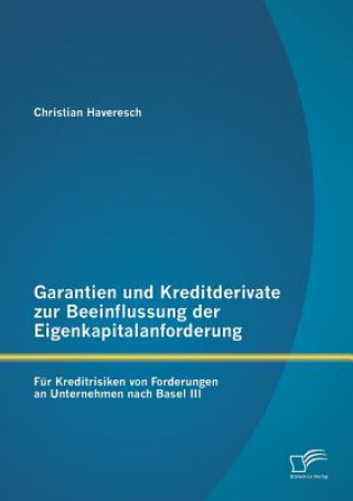 Книга Garantien und Kreditderivate zur Beeinflussung der Eigenkapitalanforderung Christian Haveresch