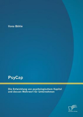 Book PsyCap - Die Entwicklung von psychologischem Kapital und dessen Mehrwert fur Unternehmen Ilona Böhle