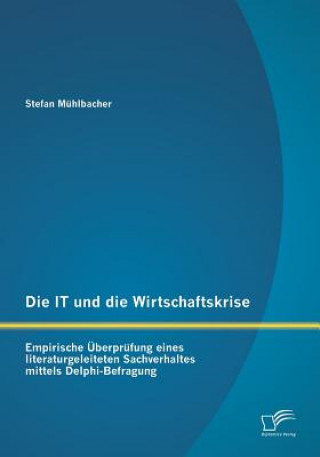 Könyv IT und die Wirtschaftskrise - empirische UEberprufung eines literaturgeleiteten Sachverhaltes mittels Delphi-Befragung Stefan Mühlbacher