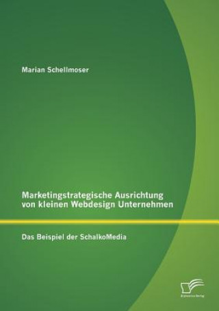 Książka Marketingstrategische Ausrichtung von kleinen Webdesign Unternehmen Marian Schellmoser