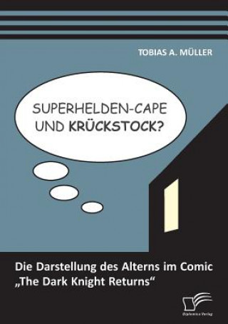 Könyv Superhelden-Cape und Kruckstock? Die Darstellung des Alterns im Comic "The Dark Knight Returns Tobias Müller