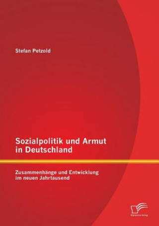 Knjiga Sozialpolitik und Armut in Deutschland - Zusammenhange und Entwicklung im neuen Jahrtausend Stefan Petzold