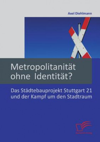 Książka Metropolitanitat ohne Identitat? Das Stadtebauprojekt Stuttgart 21 und der Kampf um den Stadtraum Axel Diehlmann