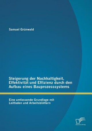 Knjiga Steigerung der Nachhaltigkeit, Effektivitat und Effizienz durch den Aufbau eines Bauprozesssystems Samuel Grünwald