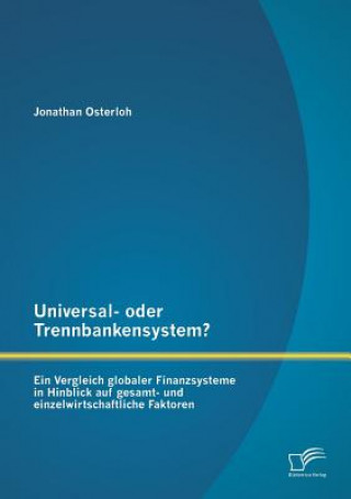 Kniha Universal- oder Trennbankensystem? Ein Vergleich globaler Finanzsysteme in Hinblick auf gesamt- und einzelwirtschaftliche Faktoren Jonathan Osterloh