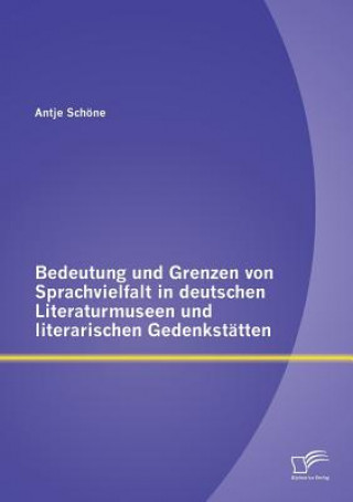 Könyv Bedeutung und Grenzen von Sprachvielfalt in deutschen Literaturmuseen und literarischen Gedenkstatten Antje Schöne