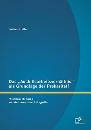 Könyv "Aushilfsarbeitsverhaltnis als Grundlage der Prekaritat? Missbrauch eines wandelbaren Rechtsbegriffs Jochen Heller