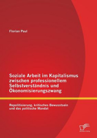 Kniha Soziale Arbeit im Kapitalismus zwischen professionellem Selbstverstandnis und OEkonomisierungszwang Florian Paul