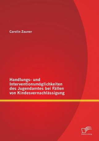 Knjiga Handlungs- und Interventionsmoeglichkeiten des Jugendamtes bei Fallen von Kindesvernachlassigung Carolin Zauner