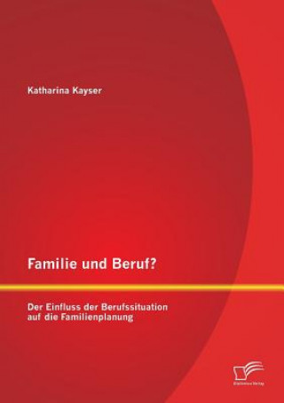 Könyv Familie und Beruf? Der Einfluss der Berufssituation auf die Familienplanung Katharina Kayser