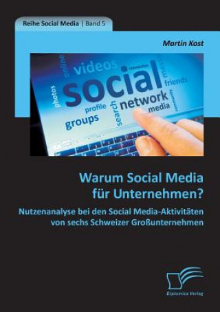 Książka Warum Social Media Fur Unternehmen? Nutzenanalyse Bei Den Social Media-Aktivitaten Von Sechs Schweizer Grossunternehmen Martin Kost