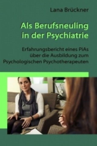 Knjiga Als Berufsneuling in der Psychiatrie - Erfahrungsbericht eines PiAs über die Ausbildung zum Psychologischen Psychotherapeuten Lana Brückner