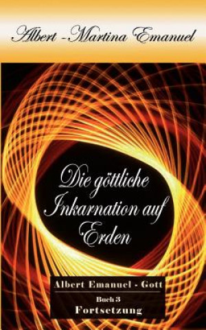 Carte Albert-Martina Emanuel - Die goettliche Inkarnation auf Erden, Buch 3 Albert Emanuel - GOTT