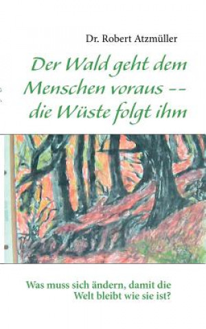 Kniha Wald geht dem Menschen voraus -- die Wuste folgt ihm Robert Atzmüller