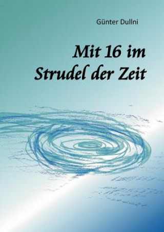 Kniha Mit 16 im Strudel der Zeit Günter Dullni