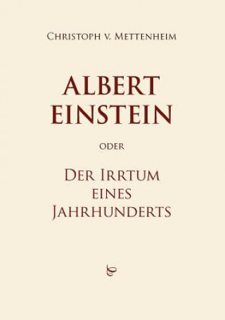 Kniha Albert Einstein oder Der Irrtum eines Jahrhunderts Christoph Von Mettenheim