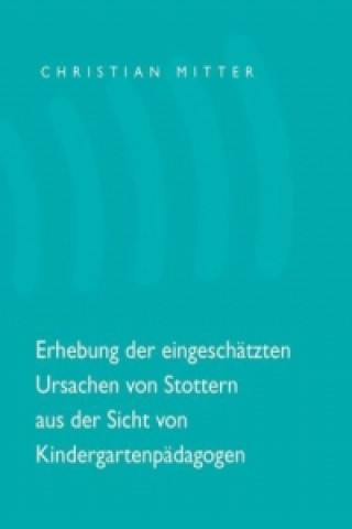 Könyv Erhebung der eingeschätzten Ursachen von Stottern aus der Sicht von Kindergartenpädagogen Christian Mitter