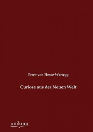 Kniha Curiosa aus der Neuen Welt Ernst von Hesse-Wartegg