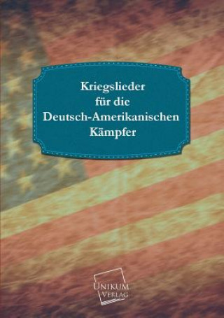 Könyv Kriegslieder Fur Die Deutsch-Amerikanischen Kampfer Anonymous