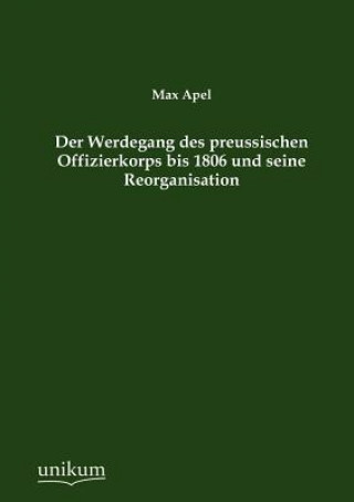 Könyv Werdegang des preussischen Offizierkorps bis 1806 und seine Reorganisation Max Apel