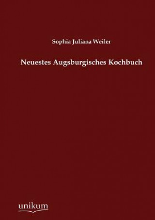 Könyv Neuestes Augsburgisches Kochbuch Sophia J. Weiler