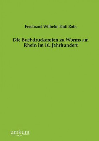 Könyv Buchdruckereien zu Worms am Rhein im 16. Jahrhundert Ferdinand Wilhelm Emil Roth