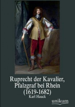 Könyv Ruprecht Der Kavalier, Pfalzgraf Bei Rhein (1619-1682) Karl Hauck