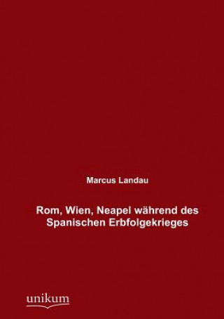 Kniha Rom, Wien, Neapel wahrend des Spanischen Erbfolgekrieges Marcus Landau