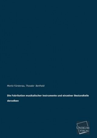 Könyv Fabrikation Musikalischer Instrumente Und Einzelner Bestandteile Derselben Moritz Furstenau