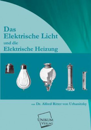 Buch Elektrische Licht Und Die Elektrische Heizung Alfred von Urbanitzky