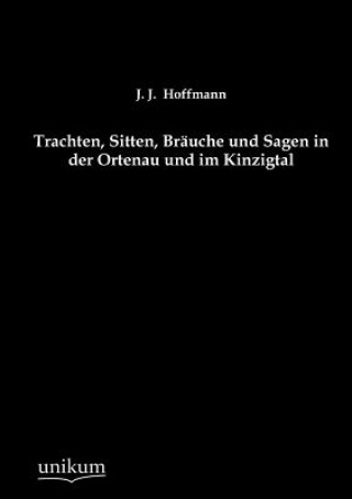 Kniha Trachten, Sitten, Brauche Und Sagen in Der Ortenau Und Im Kinzigtal J. J. Hoffmann