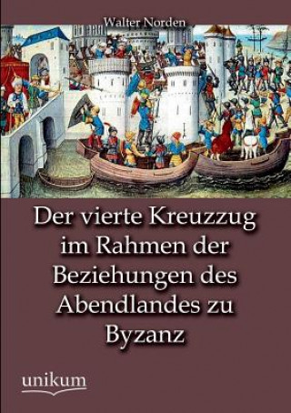 Книга vierte Kreuzzug im Rahmen der Beziehungen des Abendlandes zu Byzanz Walter Norden