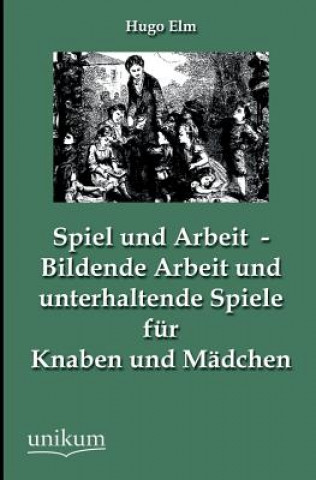 Kniha Spiel und Arbeit - Bildende Arbeit und unterhaltende Spiele fur Knaben und Madchen Hugo Elm