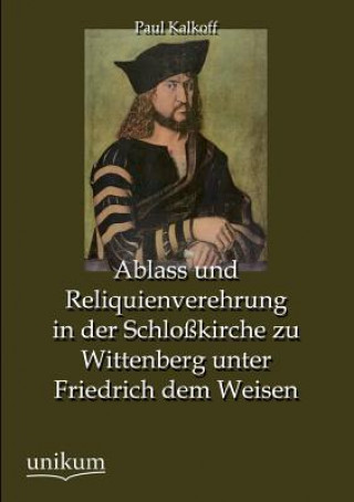 Kniha Ablass Und Reliquienverehrung in Der Schlosskirche Zu Wittenberg Unter Friedrich Dem Weisen Paul Kalkoff