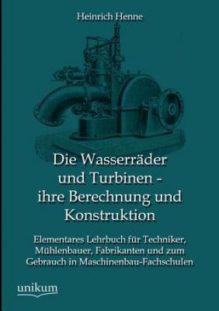 Kniha Wasserrader und Turbinen - ihre Berechnung und Konstruktion Heinrich Henne