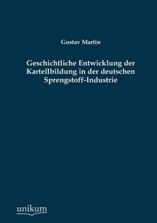 Livre Geschichtliche Entwicklung Der Kartellbildung in Der Deutschen Sprengstoff-Industrie Gustav Martin