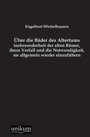 Livre Uber Die Bader Des Altertums, Insbesonderheit Der Alten Romer, Ihren Verfall Und Die Notwendigkeit, Sie Allgemein Wieder Einzufuhren Engelbert Wichelhausen