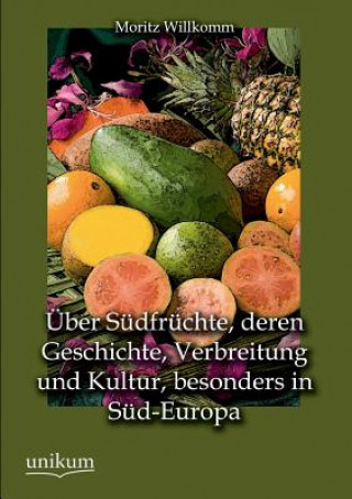 Kniha Uber Sudfruchte, Deren Geschichte, Verbreitung Und Kultur, Besonders in Sud-Europa Moritz Willkomm