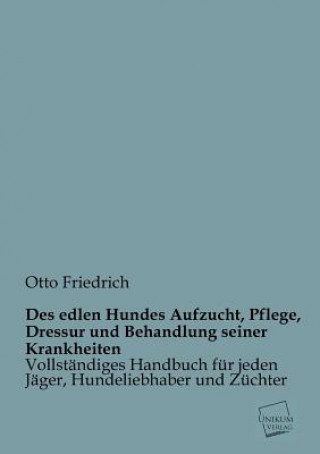 Kniha Des Edlen Hundes Aufzucht, Pflege, Dressur Und Behandlung Seiner Krankheiten Otto Friedrich