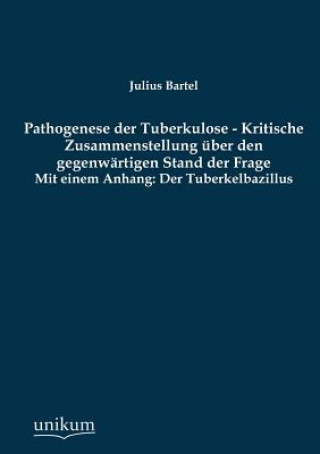 Carte Pathogenese Der Tuberkulose - Kritische Zusammenstellung Uber Den Gegenwartigen Stand Der Frage Julius Bartel