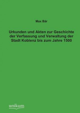 Kniha Urkunden Und Akten Zur Geschichte Der Verfassung Und Verwaltung Der Stadt Koblenz Bis Zum Jahre 1500 Max Bar