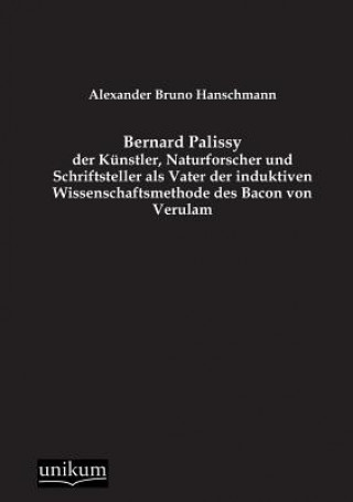 Kniha Bernard Palissy - Der Kunstler, Naturforscher Und Schriftsteller ALS Vater Der Induktiven Wissenschaftsmethode Des Bacon Von Verulam Alexander Bruno Hanschmann