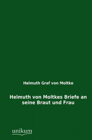 Livre Helmuth Von Moltkes Briefe an Seine Braut Und Frau Helmuth Graf von Moltke