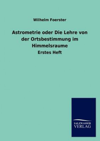 Carte Astrometrie oder Die Lehre von der Ortsbestimmung im Himmelsraume Wilhelm Foerster