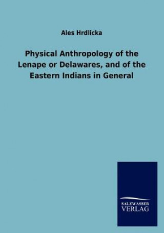 Книга Physical Anthropology of the Lenape or Delawares, and of the Eastern Indians in General Ales Hrdlicka