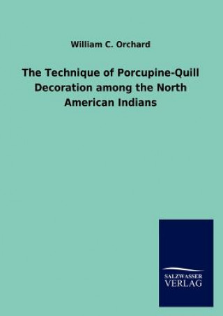 Kniha Technique of Porcupine-Quill Decoration among the North American Indians William C. Orchard