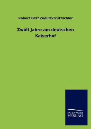 Könyv Zwoelf Jahre am deutschen Kaiserhof Robert Graf von Zedlitz-Trützschler