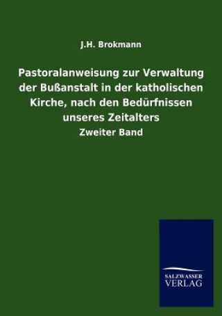 Könyv Pastoralanweisung zur Verwaltung der Bussanstalt in der katholischen Kirche, nach den Bedurfnissen unseres Zeitalters J H Brokmann