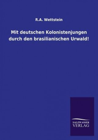 Könyv Mit deutschen Kolonistenjungen durch den brasilianischen Urwald! Karl A. Wettstein