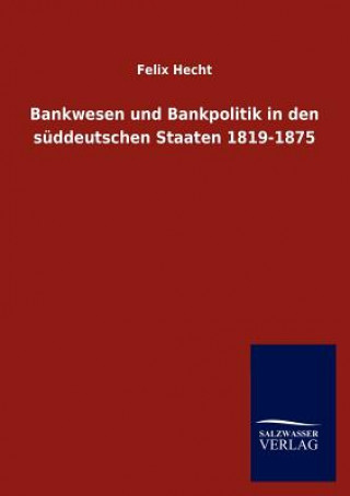 Książka Bankwesen und Bankpolitik in den suddeutschen Staaten 1819-1875 Felix Hecht